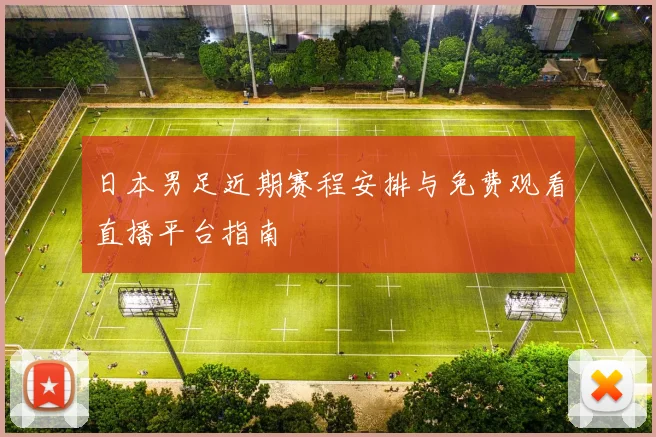 日本男足近期赛程安排与免费观看直播平台指南