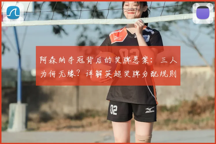 阿森纳夺冠背后的奖牌悬案：三人为何无缘？详解英超奖牌分配规则