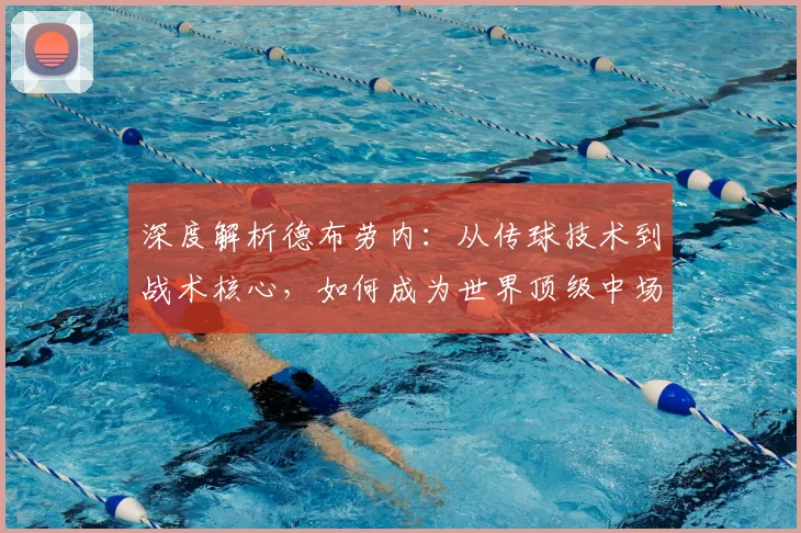 深度解析德布劳内:从传球技术到战术核心,如何成为世界顶级中场并影响比赛