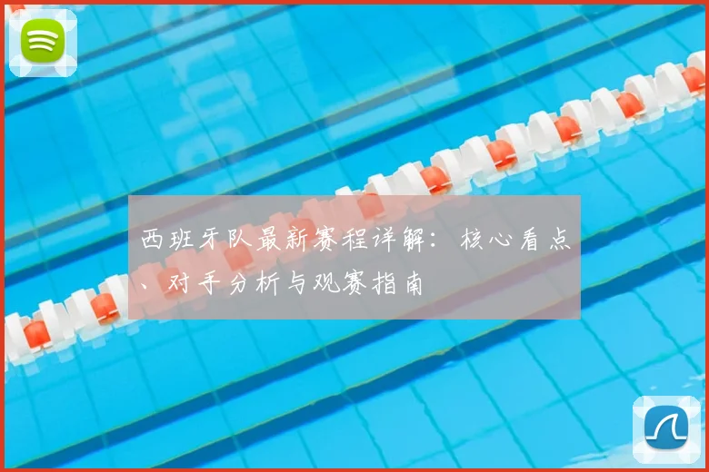 西班牙队最新赛程详解:核心看点、对手分析与观赛指南