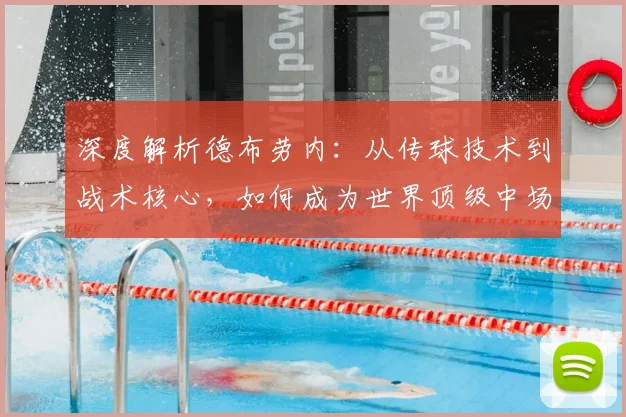 深度解析德布劳内：从传球技术到战术核心，如何成为世界顶级中场并影响比赛